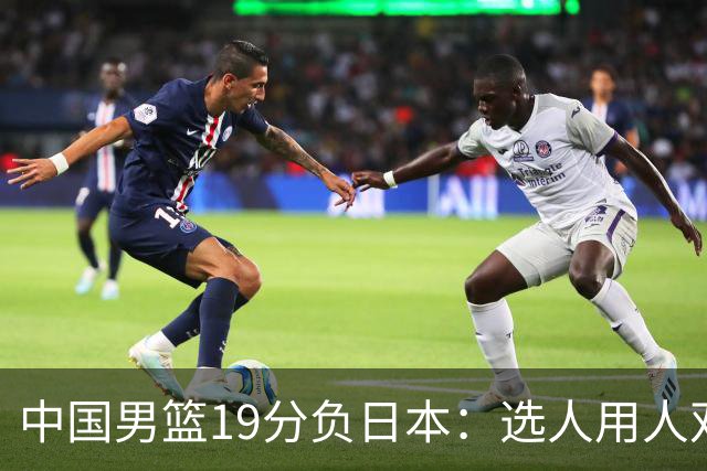 中国男篮19分负日本：选人用人双重困局，危机就在眼前