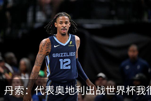 丹索：代表奥地利出战世界杯我很兴奋 朗尼克带来明确的足球哲学