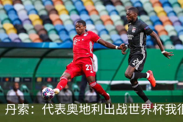 丹索：代表奥地利出战世界杯我很兴奋 朗尼克带来明确的足球哲学