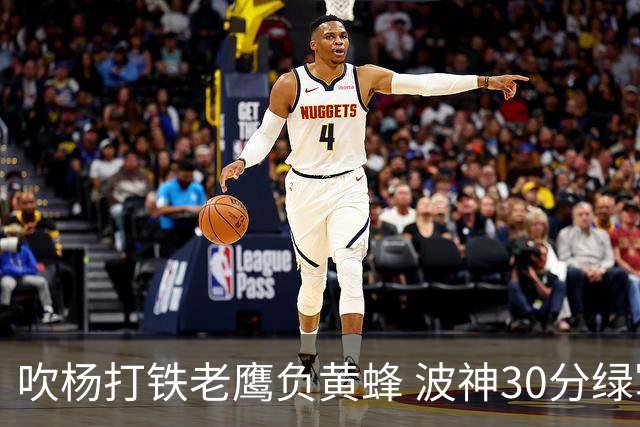 吹杨打铁老鹰负黄蜂 波神30分绿军险胜尼克斯
