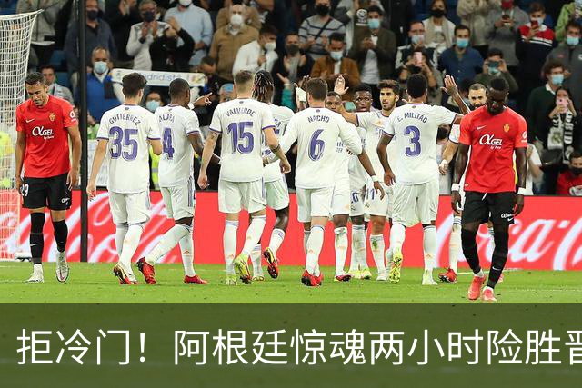 拒冷门！阿根廷惊魂两小时险胜晋级 这么踢保送签也不稳