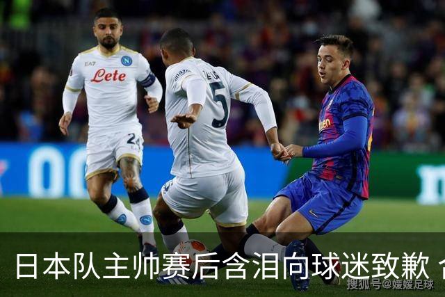 日本队主帅赛后含泪向球迷致歉 合同到期是否续约仍未定