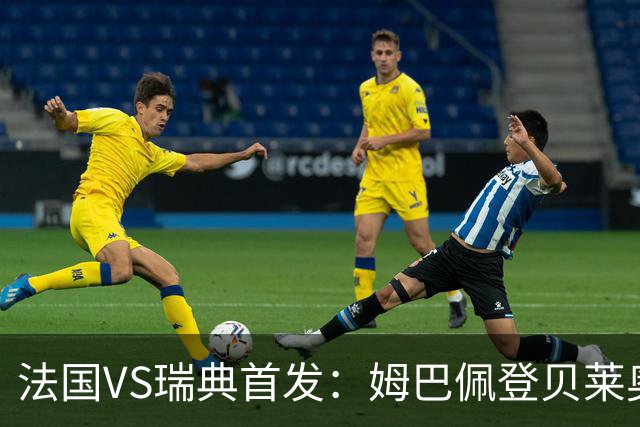 法国VS瑞典首发：姆巴佩登贝莱奥利塞 伊萨克约克雷斯