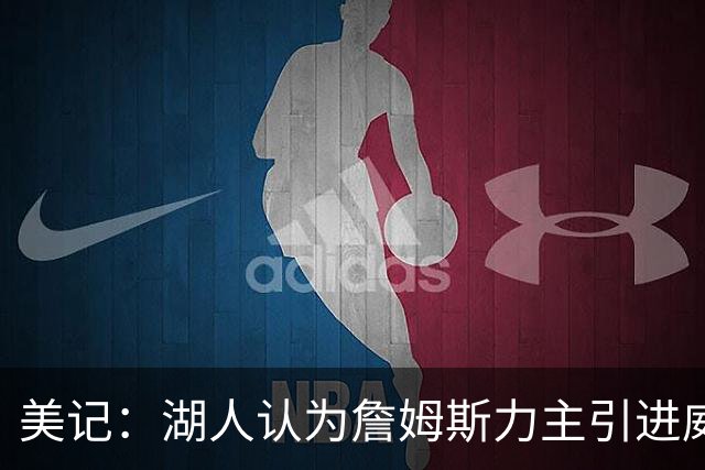 美记：湖人认为詹姆斯力主引进威少 后者认为只是提供了多项选择
