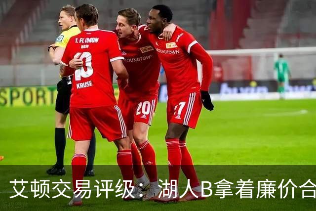 艾顿交易评级：湖人B拿着廉价合同换优质资产 奇才B阵容补强