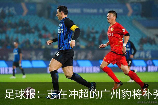足球报：志在冲超的广州豹将补强锋线，正与目标外援前锋洽谈