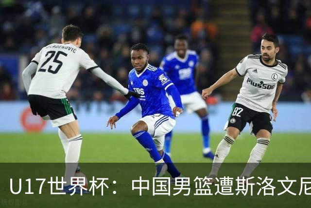 U17世界杯：中国男篮遭斯洛文尼亚三分准绝杀 时隔十年获第十名