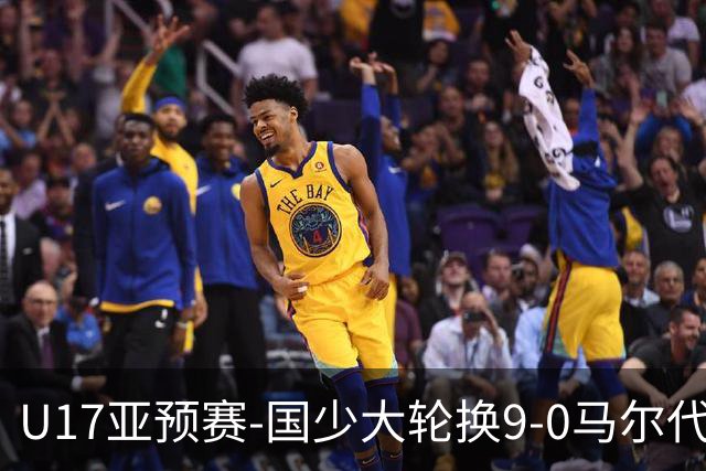 U17亚预赛-国少大轮换9-0马尔代夫 国少3连胜末轮将战韩国